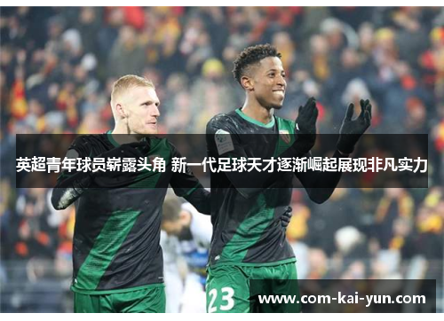 英超青年球员崭露头角 新一代足球天才逐渐崛起展现非凡实力