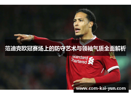 范迪克欧冠赛场上的防守艺术与领袖气质全面解析