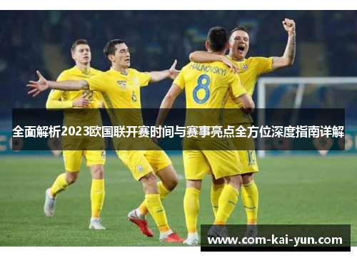 全面解析2023欧国联开赛时间与赛事亮点全方位深度指南详解 全面解析2023欧国联开赛时间与赛事亮点全方位深度指南详解