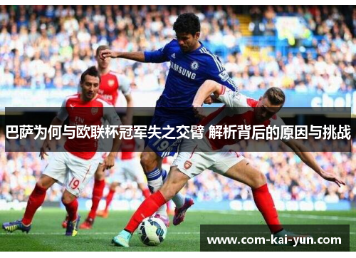 巴萨为何与欧联杯冠军失之交臂 解析背后的原因与挑战 巴萨为何与欧联杯冠军失之交臂 解析背后的原因与挑战