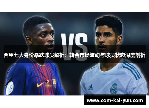 西甲七大身价暴跌球员解析：转会市场波动与球员状态深度剖析