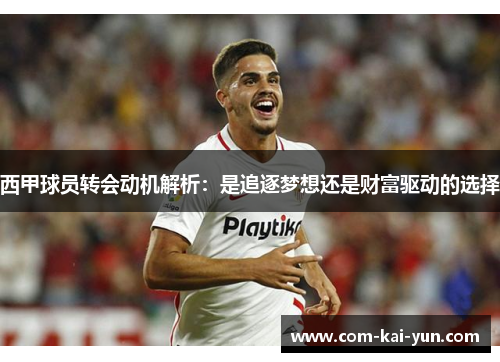 西甲球员转会动机解析:是追逐梦想还是财富驱动的选择 西甲球员转会动机解析:是追逐梦想还是财富驱动的选择