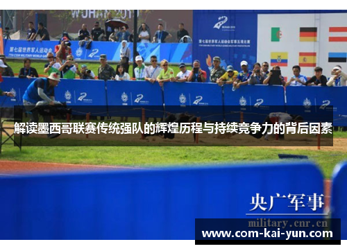 解读墨西哥联赛传统强队的辉煌历程与持续竞争力的背后因素 解读墨西哥联赛传统强队的辉煌历程与持续竞争力的背后因素