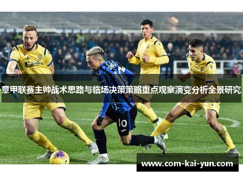 意甲联赛主帅战术思路与临场决策策略重点观察演变分析全景研究