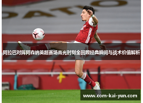 阿拉巴对阵阿森纳英超赛场高光时刻全回顾经典瞬间与战术价值解析