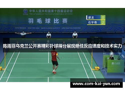 陈雨菲乌克兰公开赛精彩扑球得分展现绝佳反应速度和技术实力 陈雨菲乌克兰公开赛精彩扑球得分展现绝佳反应速度和技术实力