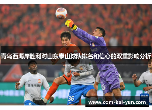 青岛西海岸胜利对山东泰山球队排名和信心的双重影响分析 青岛西海岸胜利对山东泰山球队排名和信心的双重影响分析