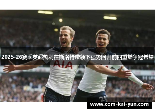 2025-26赛季英超热刺在斯洛特带领下强势回归前四重燃争冠希望