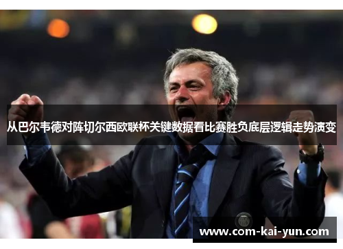 从巴尔韦德对阵切尔西欧联杯关键数据看比赛胜负底层逻辑走势演变