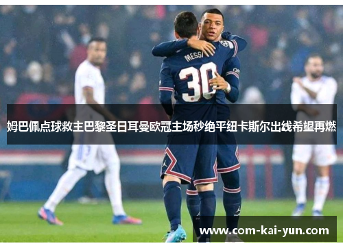 姆巴佩点球救主巴黎圣日耳曼欧冠主场秒绝平纽卡斯尔出线希望再燃 姆巴佩点球救主巴黎圣日耳曼欧冠主场秒绝平纽卡斯尔出线希望再燃