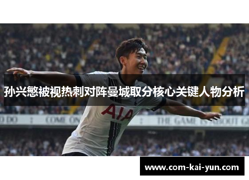 孙兴慜被视热刺对阵曼城取分核心关键人物分析 孙兴慜被视热刺对阵曼城取分核心关键人物分析
