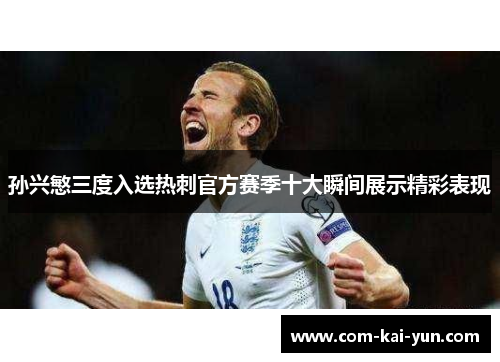 孙兴慜三度入选热刺官方赛季十大瞬间展示精彩表现 孙兴慜三度入选热刺官方赛季十大瞬间展示精彩表现