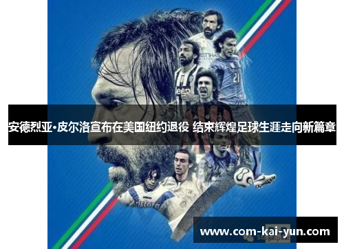 安德烈亚·皮尔洛宣布在美国纽约退役 结束辉煌足球生涯走向新篇章 安德烈亚·皮尔洛宣布在美国纽约退役 结束辉煌足球生涯走向新篇章