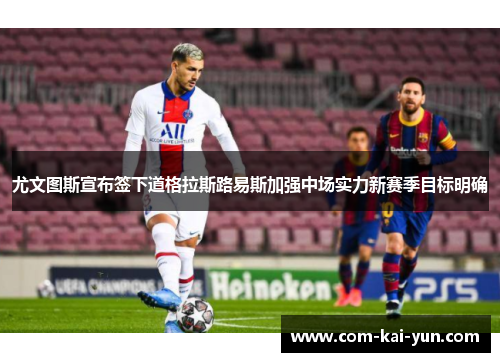 尤文图斯宣布签下道格拉斯路易斯加强中场实力新赛季目标明确