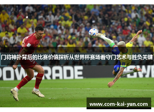 门将神扑背后的比赛价值探析从世界杯赛场看守门艺术与胜负关键