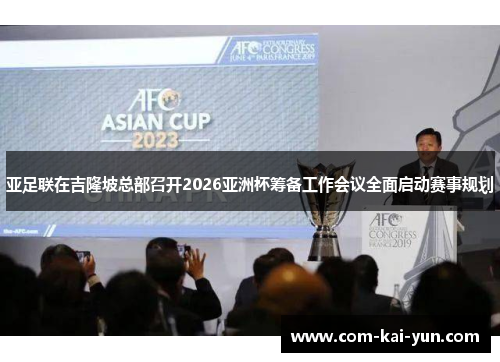 亚足联在吉隆坡总部召开2026亚洲杯筹备工作会议全面启动赛事规划